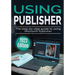Using Microsoft Publisher - 2023 Edition: The Step-by-step Guide to Using Microsoft Publisher