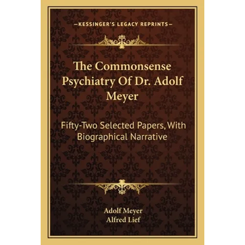 The Commonsense Psychiatry Of Dr. Adolf Meyer: Fifty-Two Selected Papers, With Biographical Narrative