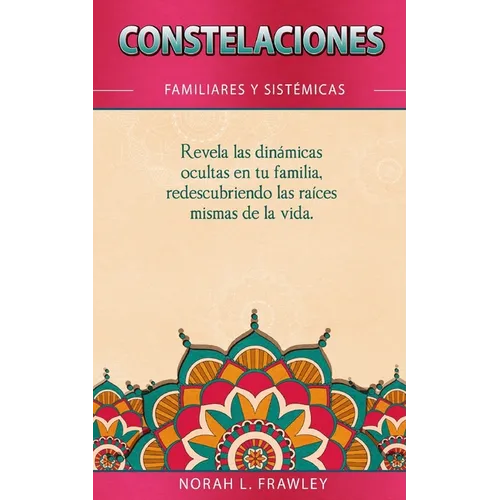 Constelaciones Familiares Y Sistémicas: Revela las dinámicas ocultas en tu familia, redescubriendo las raíces mismas de la vida.
