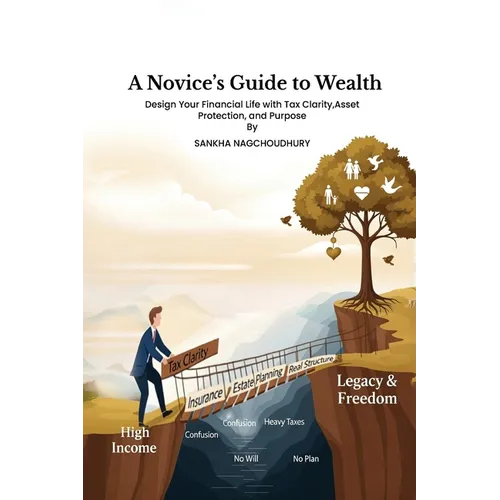 A Novices Guide to Wealth: Design Your Financial Life with Tax Clarity, Asset Protection, and Purpose